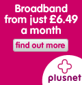 Up to 8Mb broadband from just 9.99 a month. PlusNet broadband.